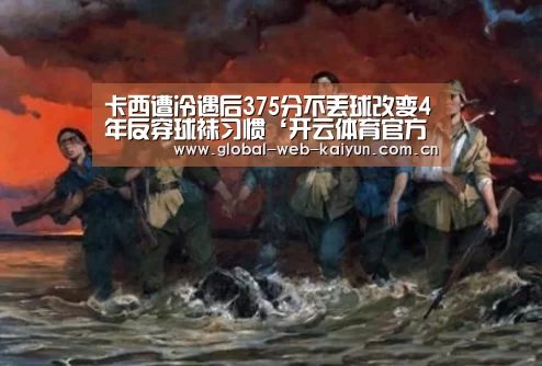 卡西遭冷遇后375分不丢球改变4年反穿球袜习惯‘开云体育官方入口’(图1) 开云体育首页