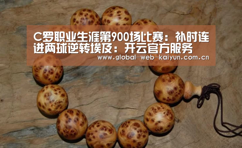 C罗职业生涯第900场比赛:补时连进两球逆转埃及:开云官方服务(图2) 开云体育