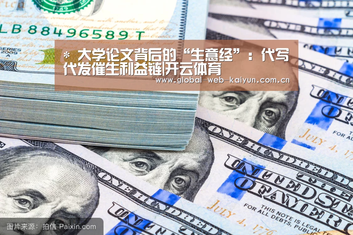 *
大学论文背后的“生意经”:代写代发催生利益链|开云体育(图1) KAIYUN入口