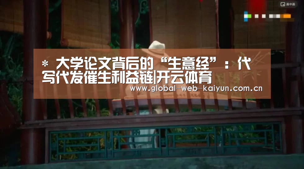 *
大学论文背后的“生意经”:代写代发催生利益链|开云体育(图2) 开云体育官方入口