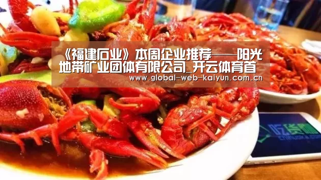 《福建石业》本周企业推荐——阳光地带矿业团体有限公司_开云体育首页(图1) 开云体育官方入口
