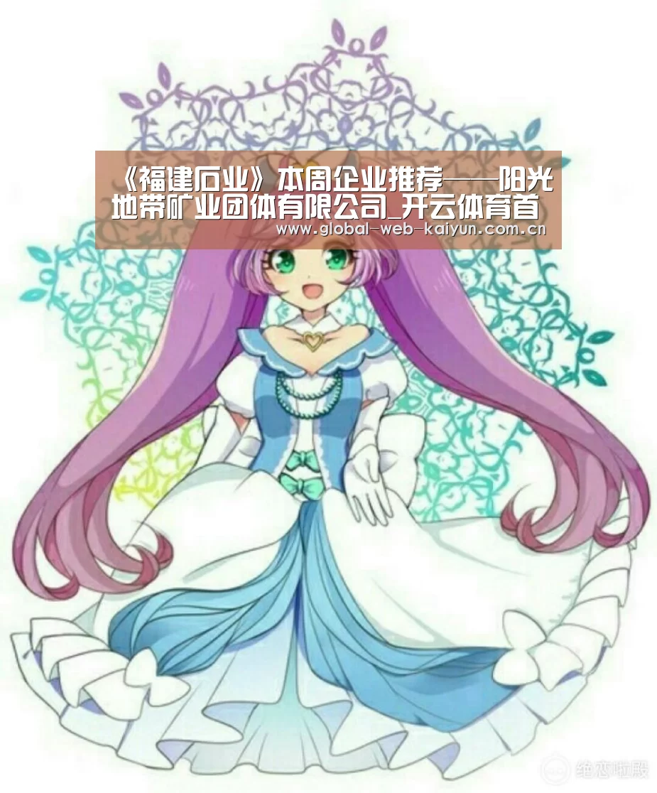 《福建石业》本周企业推荐——阳光地带矿业团体有限公司_开云体育首页(图4) 开云官方服务