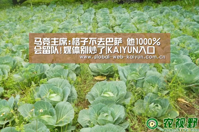 马竞主席:格子不去巴萨 他1000%会留队!媒体别炒了|KAIYUN入口(图2) 开云体育官方入口