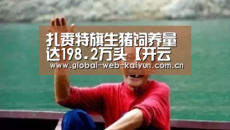 扎赉特旗生猪饲养量达198.2万头【开云体育首页】(图2) 开云体育官方入口