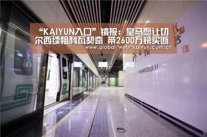 “KAIYUN入口”镜报:皇马愿让切尔西续租科瓦契奇 带2600万镑买断费(图3) 开云体育首页